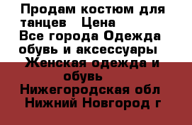 Продам костюм для танцев › Цена ­ 2 500 - Все города Одежда, обувь и аксессуары » Женская одежда и обувь   . Нижегородская обл.,Нижний Новгород г.